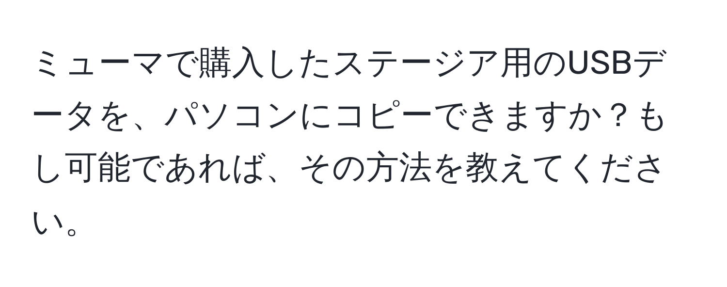 ミューマで購入したステージア用のUSBデータを、パソコンにコピーできますか？もし可能であれば、その方法を教えてください。