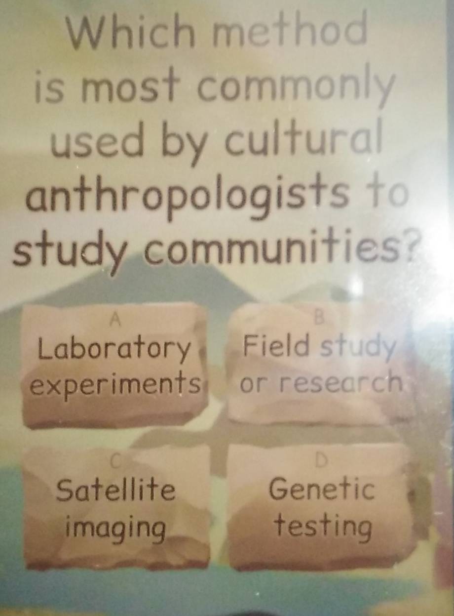 Which method
is most commonly
used by cultural
anthropologists to
study communities?
A
B.
Laboratory Field study
experiments or research
Satellite Genetic
imaging testing