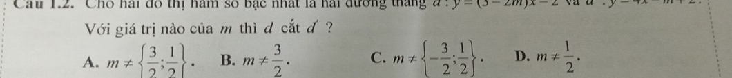 Cho hai đô thị ham số bạc nhất là hai đương tháng y=(3-2m)x-2 a. y-
Với giá trị nào của m thì đ cắt đ ?
A. m!=   3/2 ; 1/2 . B. m!=  3/2 . C. m!=  - 3/2 ; 1/2 . D. m!=  1/2 .