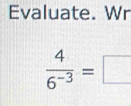 Evaluate. Wr
 4/6^(-3) =□