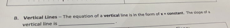 Vertical Lines — The equation of a vertical line is in the form of x= constant. The slope of a 
vertical line is_