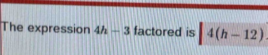 The expression 4h-3 factored is |4(h-12).