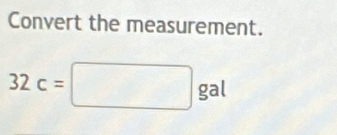 Convert the measurement.
32c=□ g ga L