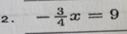 2 . - 3/4 x=9