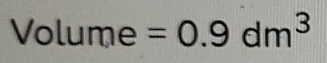 Volume =0.9dm^3