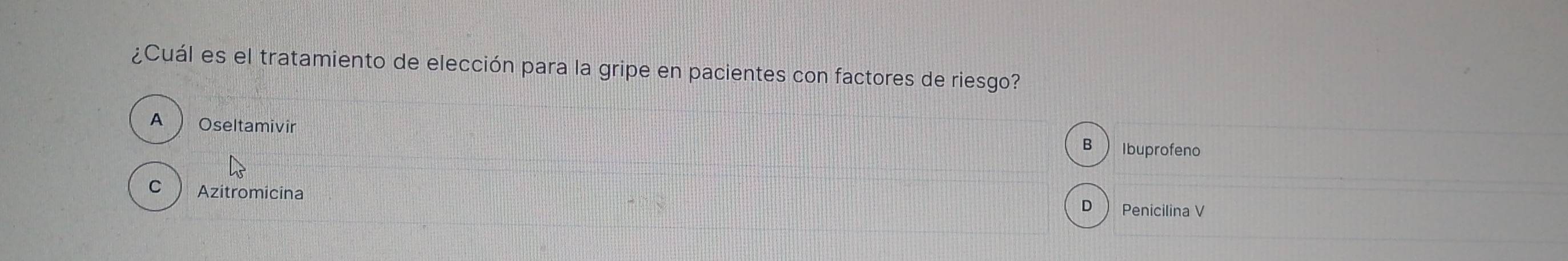 ¿Cuál es el tratamiento de elección para la gripe en pacientes con factores de riesgo?
A  Oseltamivir Ibuprofeno
B
C Azitromicina Penicilina V
D