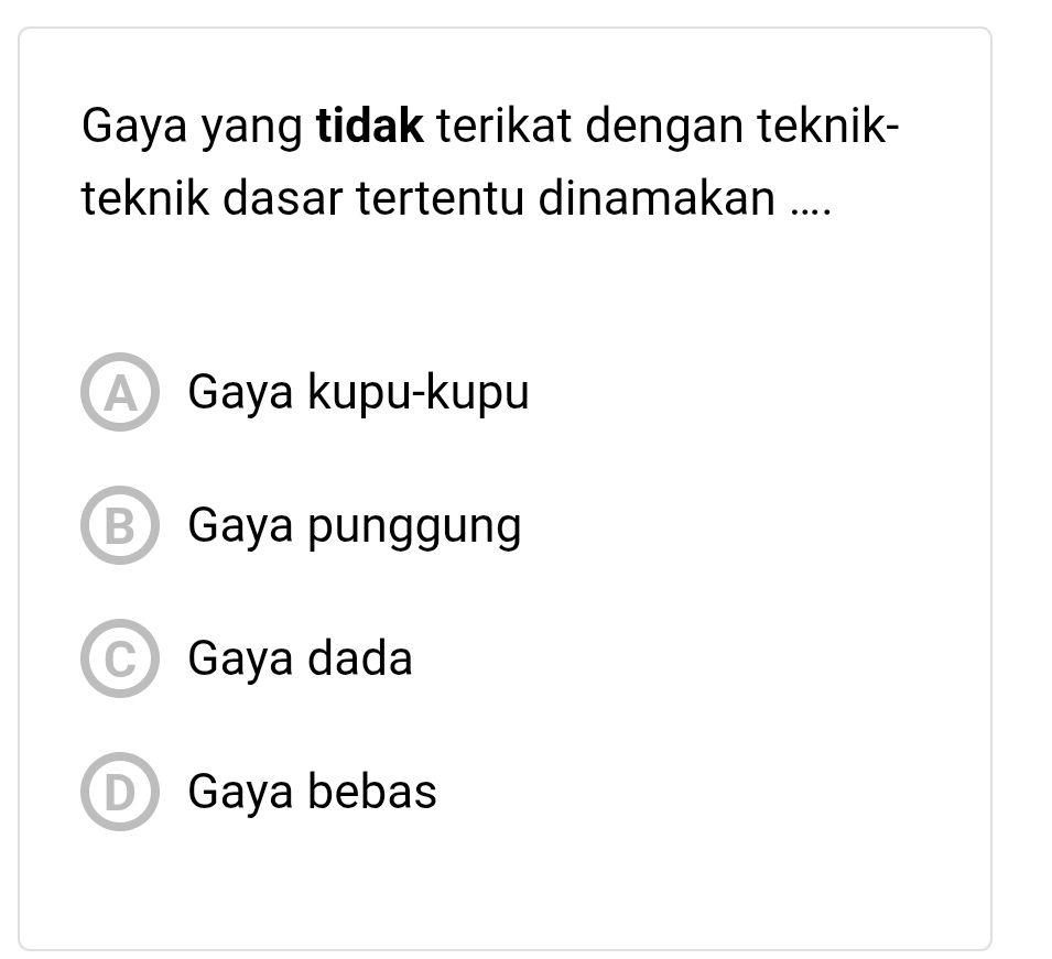 Gaya yang tidak terikat dengan teknik-
teknik dasar tertentu dinamakan ....
Gaya kupu-kupu
B Gaya punggung
Gaya dada
D Gaya bebas