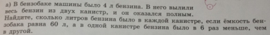 В бензобаке малнны было 4 л бензина. Внего вылнли 
весь бензин иа двух канистр, и он оказался полным. 
Найдητе, сколько лнτров бензнна было в κаждοй κанистре, если ёмκость бен- 
зобака равна бΟ л, а в одной каннстре бензнна было в б раз меньше, чем 
s apyroñ.