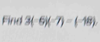 Find 3(-6)(-7)=(-18),