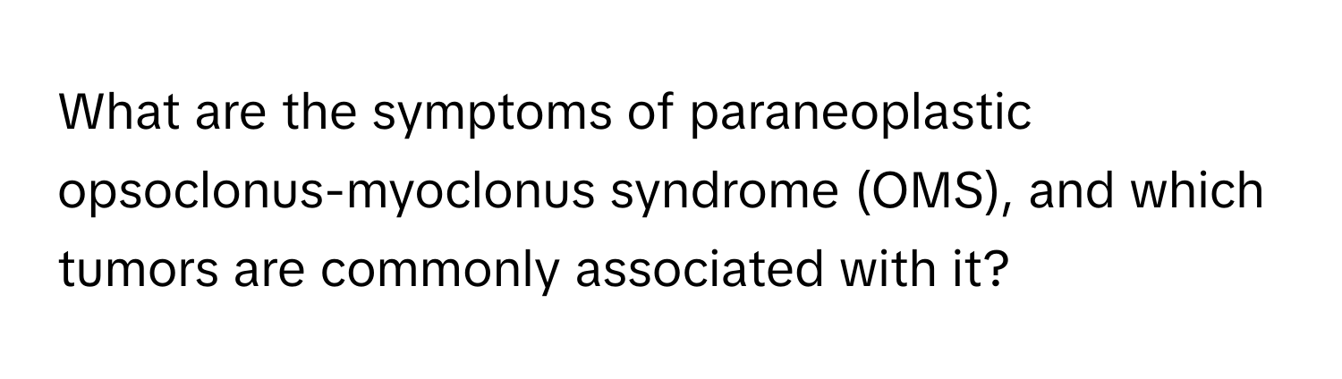 What are the symptoms of paraneoplastic opsoclonus-myoclonus syndrome (OMS), and which tumors are commonly associated with it?