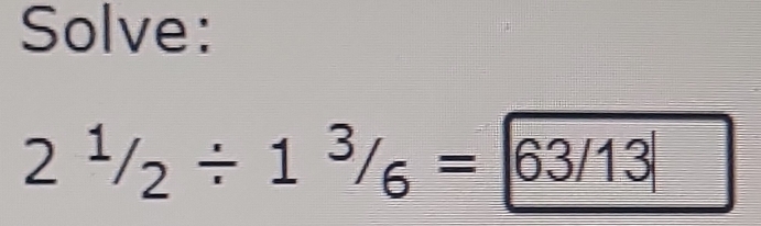 Solve:
2^1/_2/ 1^3/_6=boxed 63/13|