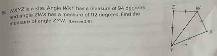 WXYZ is a kite. Angle WXY has a measure of 94 degrees
and angle ZWX has a measure of 112 degrees. Find the 
measure of angle ZYW, (Lesson 2-9)