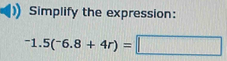 Simplify the expression:
-1.5(^-6.8+4r)=□