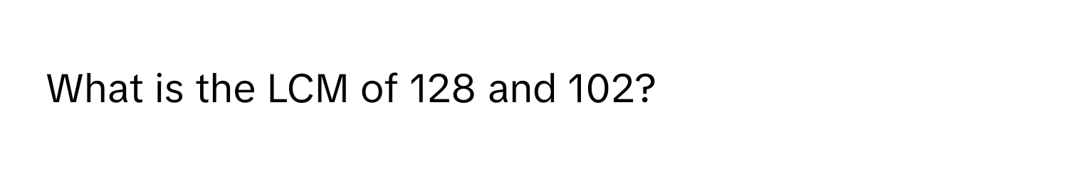 What is the LCM of 128 and 102?