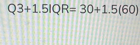 Q3+1.5IQR=30+1.5(60)