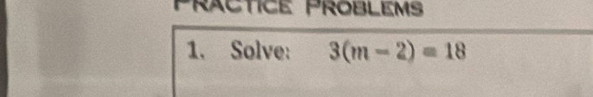 Präctice Problems 
1. Solve: 3(m-2)=18