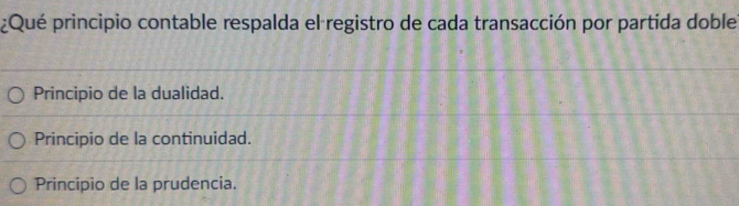 ¿Qué principio contable respalda el registro de cada transacción por partida doble
Principio de la dualidad.
Principio de la continuidad.
Principio de la prudencia.