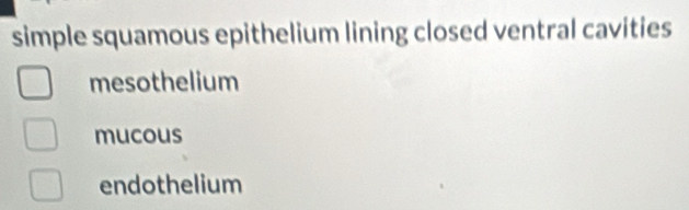 simple squamous epithelium lining closed ventral cavities
mesothelium
mucous
endothelium