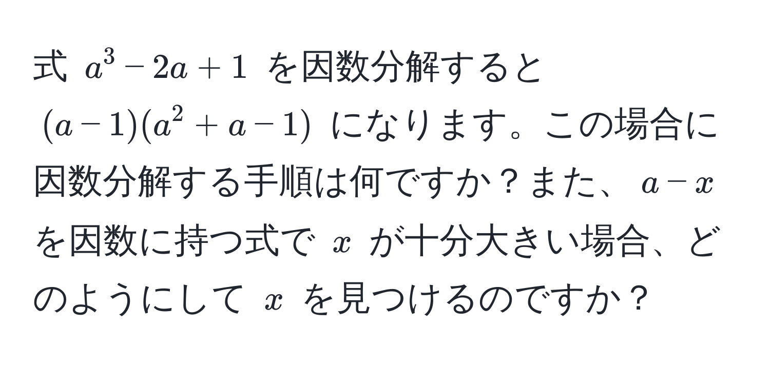 式 $a^3 - 2a + 1$ を因数分解すると $(a - 1)(a^2 + a - 1)$ になります。この場合に因数分解する手順は何ですか？また、$a-x$ を因数に持つ式で $x$ が十分大きい場合、どのようにして $x$ を見つけるのですか？