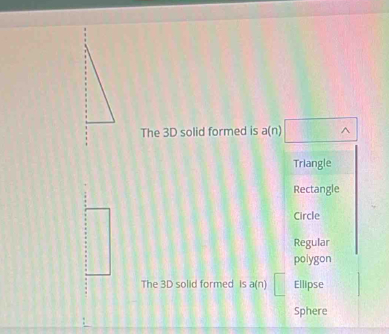 The 3D solid formed is a(n)
Triangle
Rectangle
Circle
Regular
polygon
The 3D solid formed is a(n) Ellipse
Sphere