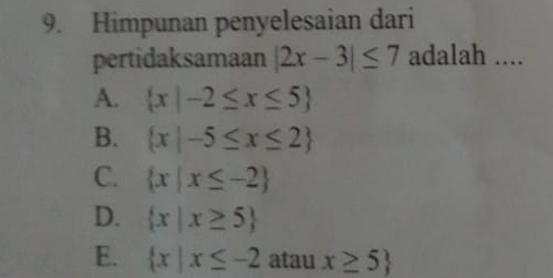 Himpunan penyelesaian dari
pertidaksamaan |2x-3|≤ 7 adalah ....
A.  x|-2≤ x≤ 5
B.  x|-5≤ x≤ 2
C.  x|x≤ -2
D.  x|x≥ 5
E.  x|x≤ -2 atau x≥ 5