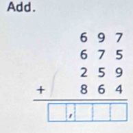 Add.
beginarrayr 697 675 +864 hline □ □ □ endarray