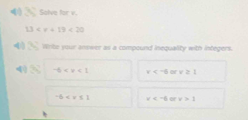 Salve far v.
13 <20</tex> 
0 5 Write your answer as a compound inequality with integers.
4 = -6
x or v≥ 1
-6
v or v>1