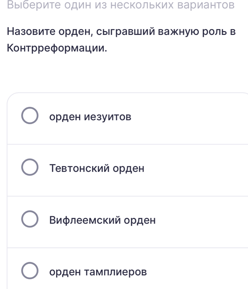 Выберите один из нескольких вариантов
Назовите орден, сыгравший важную роль в
Κонтрреформации.
орден иезуитов
евтонский орден
Βифлеемский орден
орден тамллиеров