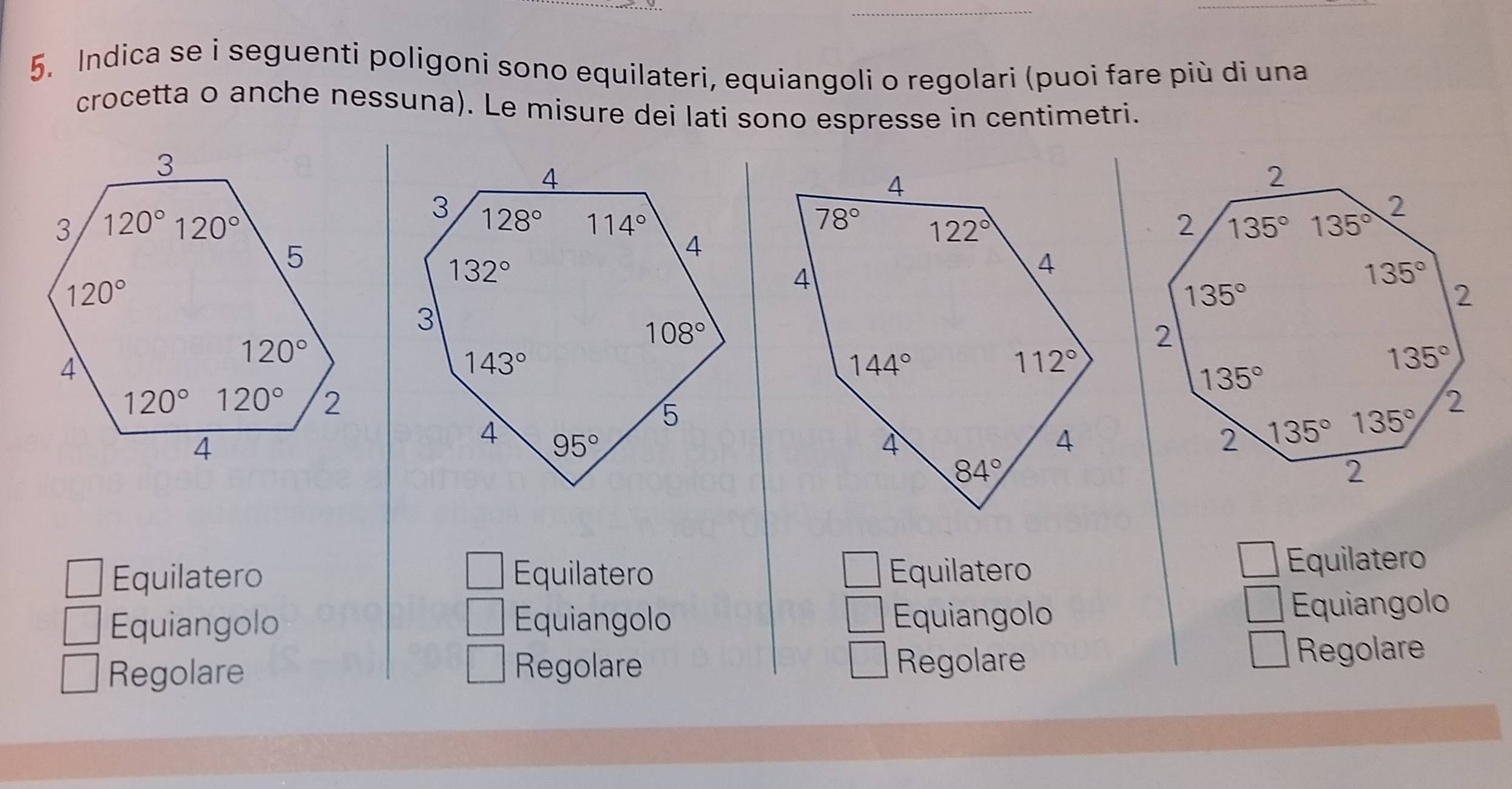 Indica se i seguenti poligoni sono equilateri, equiangoli o regolari (puoi fare più di una
crocetta o anche nessuna). Le misure dei lati sono espresse in centimetri.
Equilatero Equilatero Equilatero
Equilatero
Equiangolo Equiangolo Equiangolo Equiangolo
Regolare
Regolare Regolare
Regolare