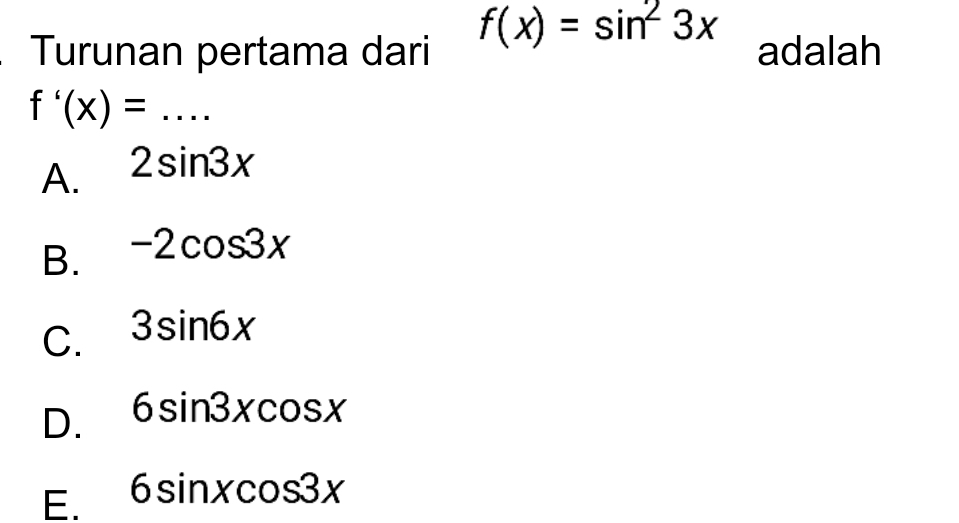 f(x)=sin^23x
Turunan pertama dari adalah
f'(x)= _  ...
A. 2sin 3x
B. -2cos 3x
C. 3sin 6x
D. 6sin 3xcos x
E. 6sin xcos 3x