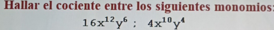 Hallar el cociente entre los siguientes monomios:
16x^(12)y^6; 4x^(10)y^4