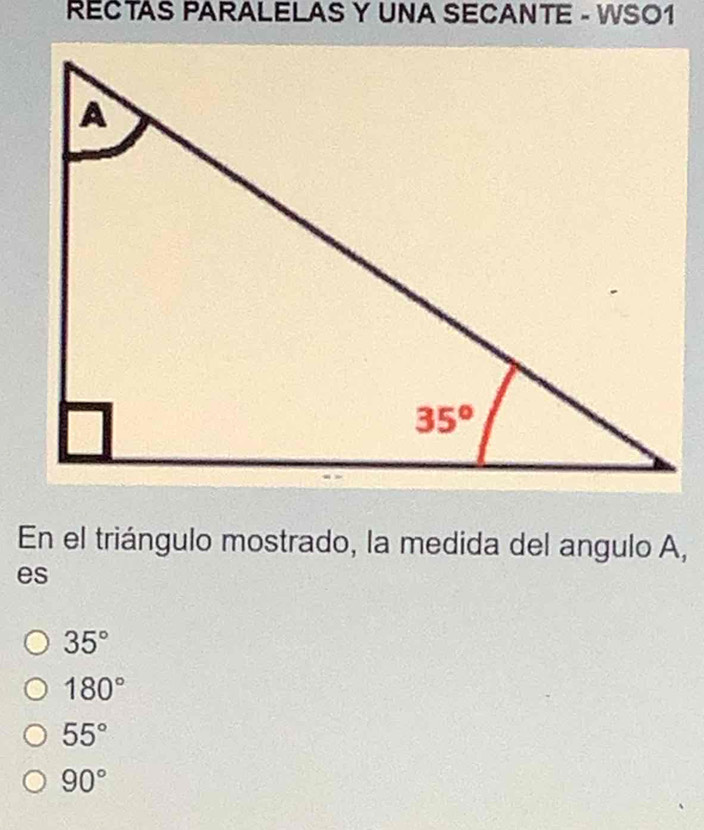 RECTAS PARALELAS Y UNA SECANTE - WSO1
En el triángulo mostrado, la medida del angulo A,
es
35°
180°
55°
90°