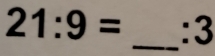 21:9= :3
_