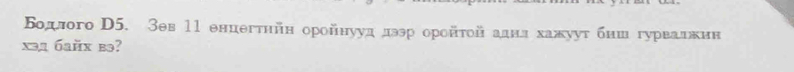 Βодлого D5. Зев 11 енцегтнйн оройнууд деθр оройτοй аднл хажуут бнш гурвалежнн
x3д 6aйx bə?