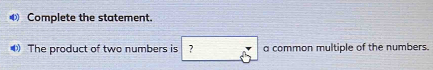 Complete the statement. 
O) The product of two numbers is ? a common multiple of the numbers.