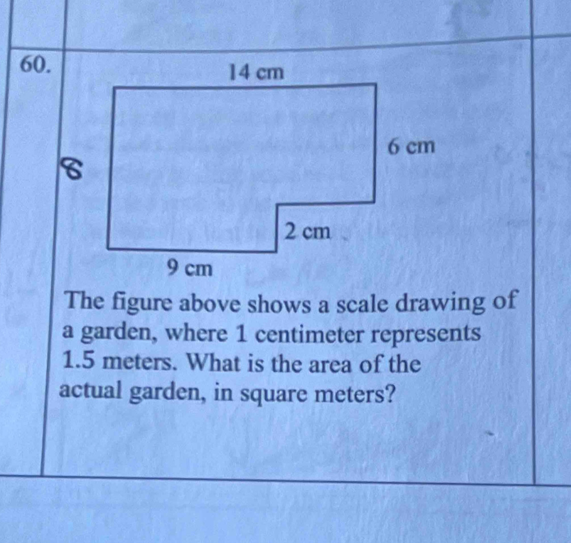 The figure above shows a scale drawing of 
a garden, where 1 centimeter represents
1.5 meters. What is the area of the 
actual garden, in square meters?