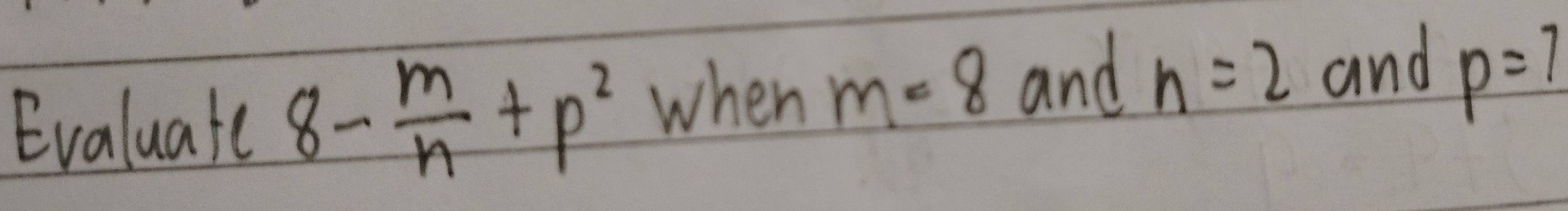 Evaluate 8- m/n +p^2 when m=8 and n=2 and p=7