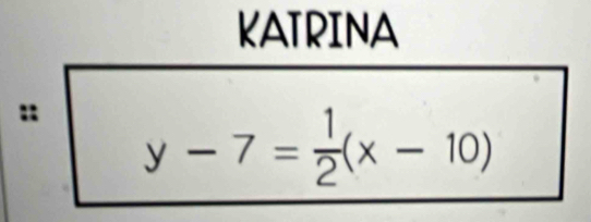 KATRINA 
: y-7= 1/2 (x-10)