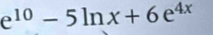 e^(10)-5ln x+6e^(4x)