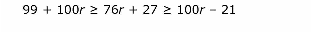 99+100r≥ 76r+27≥ 100r-21