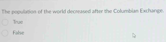 The population of the world decreased after the Columbian Exchange.
True
False