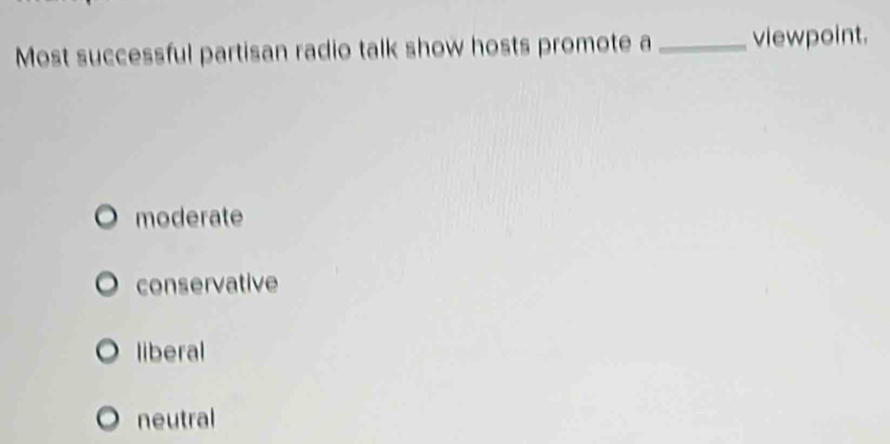 Most successful partisan radio talk show hosts promote a_ viewpoint.
moderate
conservative
liberal
neutral