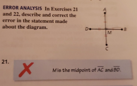 ERROR ANALYSIS In Exercises 21
and 22, describe and correct the
error in the statement made
about the diagram.
21.
Mis the midpoint of overline AC and overline BD.