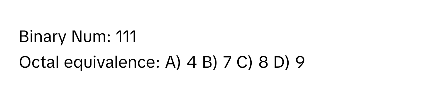 Binary Num: 111  
Octal equivalence: A) 4 B) 7 C) 8 D) 9