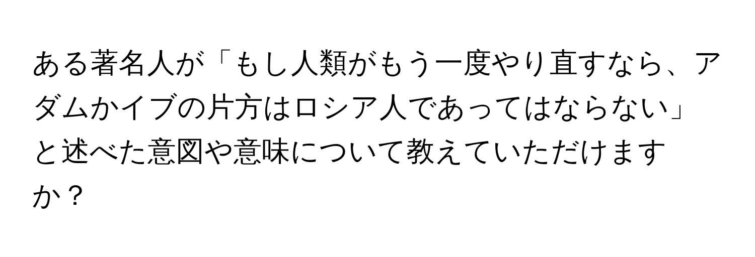 ある著名人が「もし人類がもう一度やり直すなら、アダムかイブの片方はロシア人であってはならない」と述べた意図や意味について教えていただけますか？