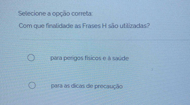 Selecione a opção correta:
Com que finalidade as Frases H são utilizadas?
para perigos físicos e à saúde
para as dicas de precaução