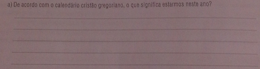 De acordo com o calendário cristão gregoriano, o que significa estarmos neste ano? 
_ 
_ 
_ 
_ 
_