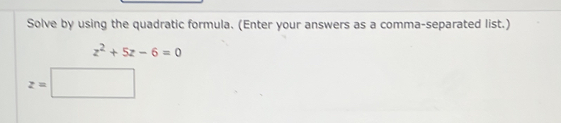 Solve by using the quadratic formula. (Enter your answers as a comma-separated list.)
z^2+5z-6=0
z=□