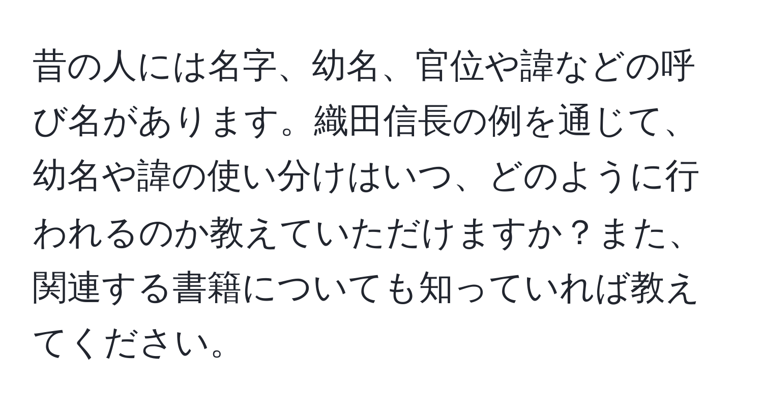 昔の人には名字、幼名、官位や諱などの呼び名があります。織田信長の例を通じて、幼名や諱の使い分けはいつ、どのように行われるのか教えていただけますか？また、関連する書籍についても知っていれば教えてください。