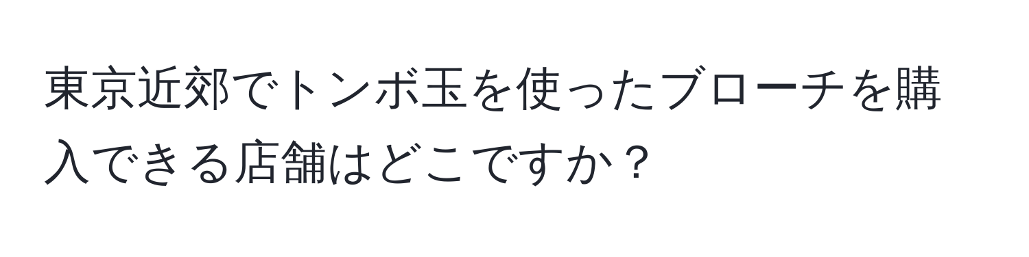 東京近郊でトンボ玉を使ったブローチを購入できる店舗はどこですか？